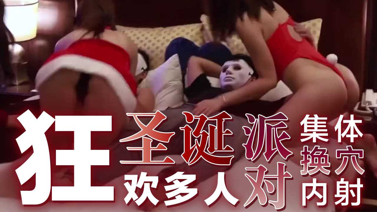 【嫩妹福利】狂欢多人圣诞派对 集体换穴内射